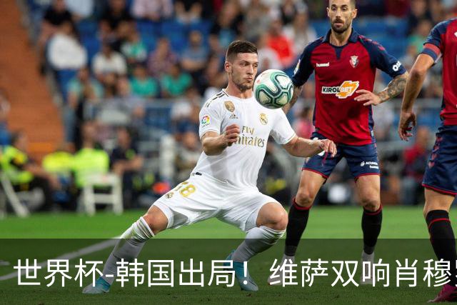 世界杯-韩国出局！维萨双响肖穆罗多夫神仙球 民主刚果3-1乌兹