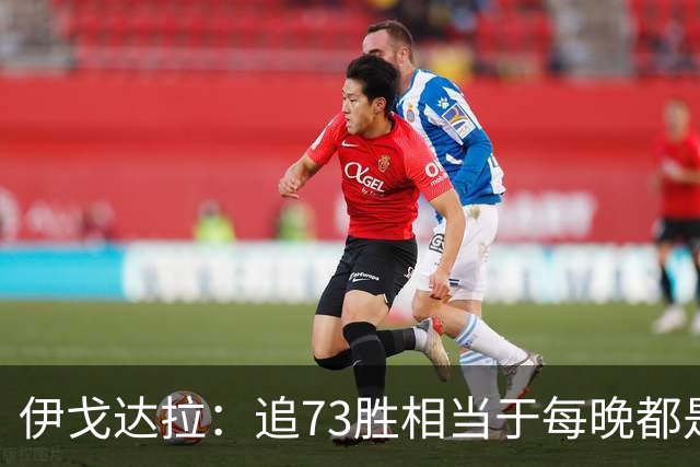 伊戈达拉：追73胜相当于每晚都是季后赛 当时就觉得这会反噬我们