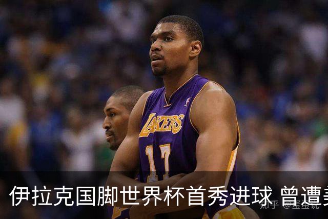 伊拉克国脚世界杯首秀进球 曾遭美国刁难被盘查7小时