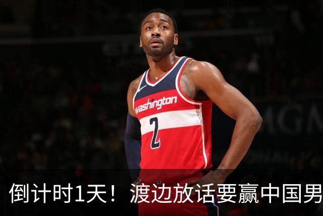 倒计时1天！渡边放话要赢中国男篮，河村缺席，郭士强态度很明确