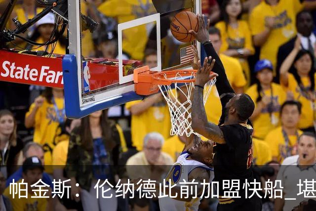 帕金斯：伦纳德此前加盟快船 堪称NBA历史最让人失望操作之一
