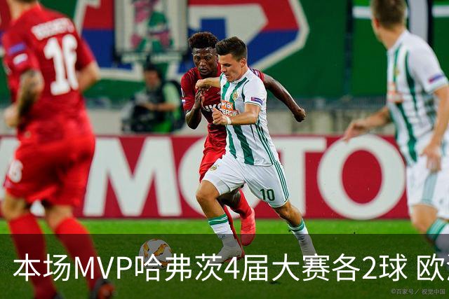 本场MVP哈弗茨4届大赛各2球 欧洲球员仅逊于凯恩姆巴佩
