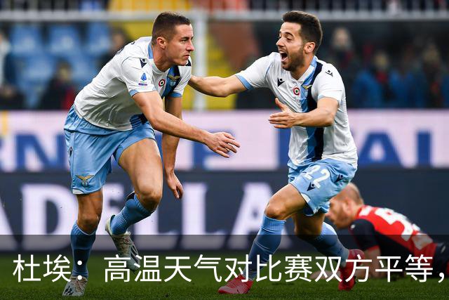 杜埃：高温天气对比赛双方平等，我们随时做好准备努力为团队服务