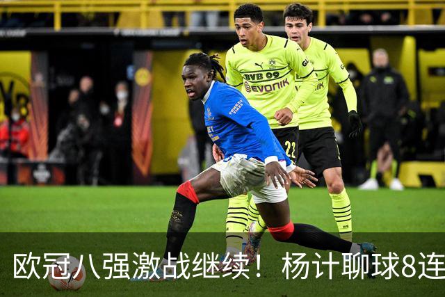 欧冠八强激战继续！杨计聊球8连红+11中10领衔出击