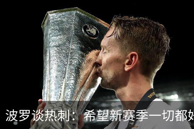 波罗谈热刺：希望新赛季一切都好起来 球队低谷时我扮演顾问角色