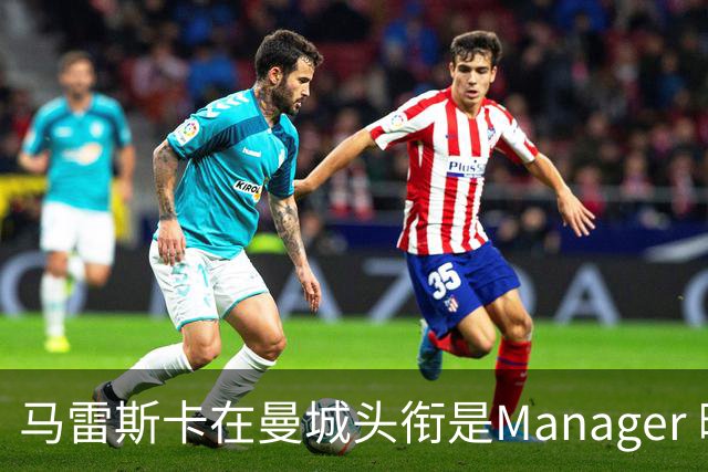 马雷斯卡在曼城头衔是Manager 曝蓝月为此支付1700万镑